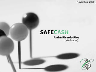 Novembro, 2009 SAFECASH André Ricardo Rios (Idealizador) 