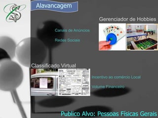AlavancagemGerenciador de HobbiesCanais de AnúnciosRedes SociaisClassificado VirtualIncentivo ao comércio LocalVolume FinanceiroPublico Alvo: Pessoas Físicas Gerais 