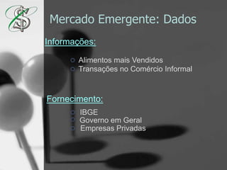 Mercado Emergente: DadosInformações:Alimentos mais VendidosTransações no Comércio InformalFornecimento:IBGEGoverno em GeralEmpresas Privadas