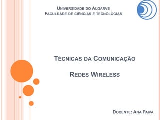 UNIVERSIDADE DO ALGARVE
FACULDADE DE CIÊNCIAS E TECNOLOGIAS




    TÉCNICAS DA COMUNICAÇÃO

           REDES WIRELESS




                               DOCENTE: ANA PAIVA
 