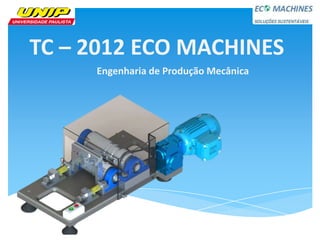 TC – 2012 ECO MACHINES
     Engenharia de Produção Mecânica
 