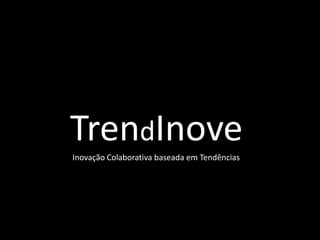 TrendInove
Inovação Colaborativa baseada em Tendências
 