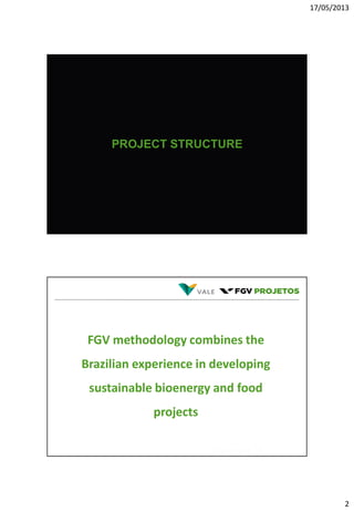 17/05/2013
2
PROJECT STRUCTURE
FGV methodology combines the
Brazilian experience in developing
sustainable bioenergy and food
projects
 