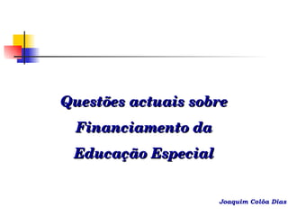 Questões actuais sobre Financiamento da Educação Especial Joaquim Colôa Dias 
