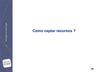 Como captar recursos ?




                         18
 