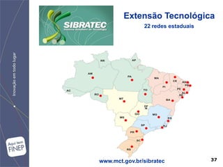 Extensão Tecnológica
               22 redes estaduais




www.mct.gov.br/sibratec             37
 