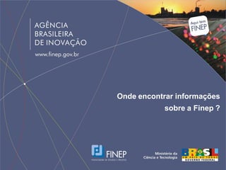 Onde encontrar informações
            sobre a Finep ?
 