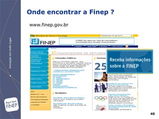 Onde encontrar a Finep ?
www.finep.gov.br




                           40
 