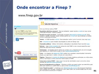 Onde encontrar a Finep ?
www.finep.gov.br




                           41
 