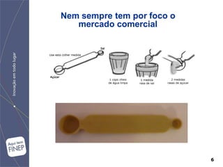 Nem sempre tem por foco o
   mercado comercial




                            6
 