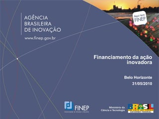 Financiamento da ação
           inovadora

          Belo Horizonte
             31/05/2010
 