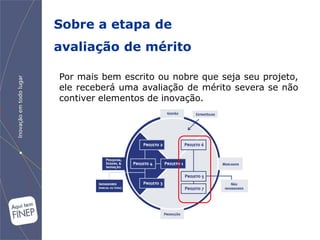 Sobre a etapa de
avaliação de mérito

Por mais bem escrito ou nobre que seja seu projeto,
ele receberá uma avaliação de mérito severa se não
contiver elementos de inovação.
 
