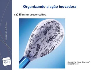 Organizando a ação inovadora

(a) Elimine preconceitos




                             Campanha “Faça Diferente”
                             SEBRAE/2009
 