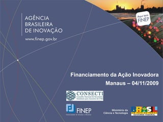 Financiamento da Ação Inovadora
            Manaus – 04/11/2009
 