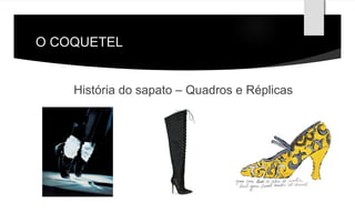 O COQUETEL 
História do sapato – Quadros e Réplicas 
 