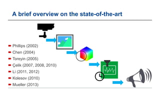 A brief overview on the state-of-the-art
 Phillips (2002)
 Chen (2004)
 Toreyin (2005)
 Çelik (2007, 2008, 2010)
 Li (2011, 2012)
 Kolesov (2010)
 Mueller (2013)
 
