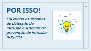 POR ISSO!
• Foi criado os sistemas
de detecção de
intrusão e sistemas de
prevenção de intrusão
(IDS/IPS)
6
 