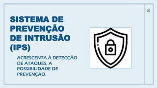 SISTEMA DE
PREVENÇÃO
DE INTRUSÃO
(IPS)
• ACRESCENTA À DETECÇÃO
DE ATAQUES, A
POSSIBILIDADE DE
PREVENÇÃO.
8
 