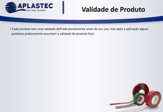 Validade de Produto
• Cada produto tem uma validade definida previamente antes de seu uso, mas após a aplicação alguns
produtos praticamente assumem a validade do produto final.
 