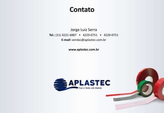 Jorge Luiz Serra
Tel.: (11) 4221-6887 • 4229-0751 • 4229-0751
E-mail: vendas@aplastec.com.br
www.aplastec.com.br
Contato
 