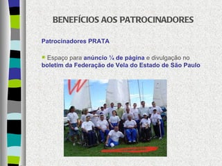 BENEFÍCIOS AOS PATROCINADORES Patrocinadores PRATA Espaço para  anúncio ¼ de página  e divulgação no  boletim da Federação de Vela do Estado de São Paulo 