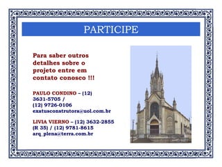 Para saber outros detalhes sobre o projeto entre em contato conosco !!! PARTICIPE PAULO CONDINO  – (12) 3631-5705 / (12) 9726-0106 [email_address] LIVIA VIERNO  – (12) 3632-2855 (R 35) / (12) 9781-8615 [email_address] 
