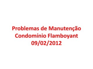 Problemas de Manutenção
 Condomínio Flamboyant
       09/02/2012
 