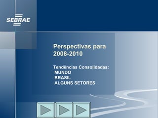 Perspectivas para 2008-2010  Tendências Consolidadas:  MUNDO  BRASIL  ALGUNS SETORES 