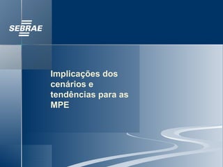 Implicações dos cenários e tendências para as MPE 