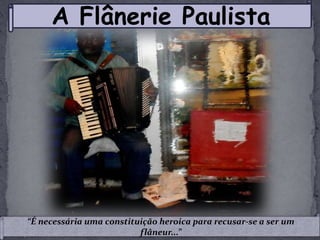 A Flânerie Paulista “É necessária uma constituição heroica para recusar-se a ser um flâneur...” 