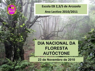 DIA NACIONAL DA
FLORESTA
AUTÓCTONE
23 de Novembro de 2010
Escola EB 2,3/S de Arcozelo
Ano Lectivo 2010/2011
 