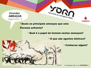 A Floresta não é só  PAISAGEM | 6 Grandes   AMEAÇAS Capítulo 6 Quais as principais ameaças que uma Floresta enfrenta? Qual é o papel do homem nestas ameaças? O que são agentes bióticos? Conheces algum? 