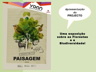 Apresentação do PROJECTO Uma exposição sobre as Florestas e a Biodiversidade! 