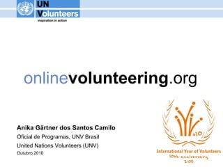 onlinevolunteering.org
Anika Gärtner dos Santos Camilo
Oficial de Programas, UNV Brasil
United Nations Volunteers (UNV)
Outubro 2010
 