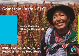Comércio Justo - FLO PSR – Unidade de Serviço e Relações com os Produtores © Fairtrade 2010 Marcel Madureira Oficial de Campo FLO 