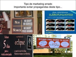 Tipo de marketing errado
Importante evitar propagandas deste tipo...
 