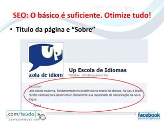 SEO: O básico é suficiente. Otimize tudo!
• Título da página e “Sobre”
 
