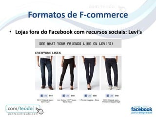 Formatos de F-commerce
• Lojas fora do Facebook com recursos sociais: Levi’s
 