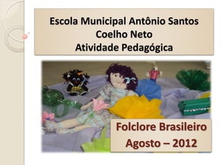 Escola Municipal Antônio Santos
          Coelho Neto
     Atividade Pedagógica




             Folclore Brasileiro
               Agosto – 2012
 