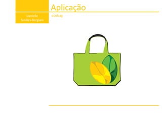 Aplicação
Danielle
Simões-Borgiani
ecobag
 