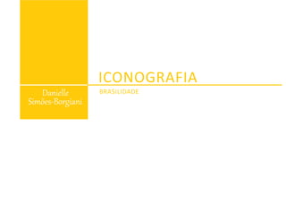ICONOGRAFIA
BRASILIDADEDanielle
Simões-Borgiani
 