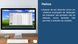 Helios
Apesar de ser descrito como um
“sistema avançado de detecção
de malware” ele também não só
detecta, como também não
permite a entrada de rootkits.
 