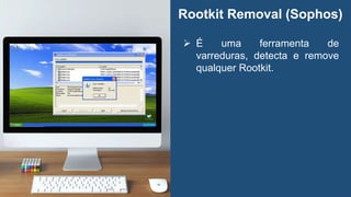 Rootkit Removal (Sophos)
 É uma ferramenta de
varreduras, detecta e remove
qualquer Rootkit.
 