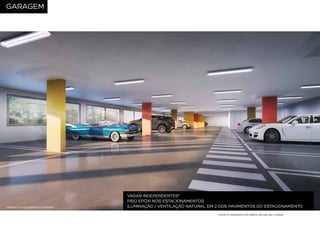 GARAGEM

PERSPECTIVA ILUSTRADA DA GARAGEM

VAGAS INDEPENDENTES*
PISO EPÓXI NOS ESTACIONAMENTOS
ILUMINAÇÃO / VENTILAÇÃO NATURAL EM 2 DOS PAVIMENTOS DO ESTACIONAMENTO
*EXCETO UNIDADES COM DIREITO DE USO DE 2 VAGAS

 