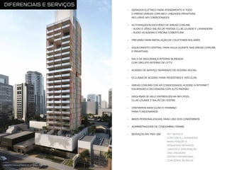 DIFERENCIAIS E SERVIÇOS
GERADOR ELÉTRICO PARA ATENDIMENTO A TODO
O PRÉDIO (ÁREAS COMUNS E UNIDADES PRIVATIVAS,
INCLUSIVE AR-CONDICIONADO)
AUTOMAÇÃO/ÁUDIO/VÍDEO DE ÁREAS COMUNS:
- ÁUDIO E VÍDEO: SALÃO DE FESTAS, CLUB LOUNGE E LAVANDERIA
- ÁUDIO: ACADEMIA E PISCINA COBERTURA
PREVISÃO PARA INSTALAÇÃO DE COLETORES SOLARES
AQUECIMENTO CENTRAL PARA ÁGUA QUENTE NAS ÁREAS COMUNS
E PRIVATIVAS
SALA DE SEGURANÇA INTERNA BLINDADA
COM CIRCUITO INTERNO DE CFTV
ACESSO DE SERVIÇO SEPARADO DO ACESSO SOCIAL
ECLUSAS DE ACESSO PARA PEDESTRES E VEÍCULOS
ÁREAS COMUNS COM AR CONDICIONADO, ACESSO À INTERNET,
EQUIPADAS E DECORADAS COM ALTO PADRÃO
MÁQUINAS DE GELO ENTREGUES NA SKY POOL,
CLUB LOUNGE E SALÃO DE FESTAS
VESTIÁRIOS MASCULINO E FEMININO
PARA FUNCIONÁRIOS
BIKES PERSONALIZADAS, PARA USO DOS CONDÔMINOS
ADMINISTRADORA DE CONDOMÍNIO: ITAMBÉ
SERVIÇOS PAY PER USE

PERSPECTIVA ILUSTRADA DA FACHADA FRONTAL

PET SERVICE
COSTURA E LAVANDERIA
MANUTENÇÃO E
PEQUENOS REPAROS
LIMPEZA E ARRUMAÇÃO
DAS UNIDADES
GESTÃO PATRIMONIAL
CONCIERGE BILÍNGUE

 