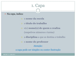 1. CapaBECRE D. CARLOS INa capa, indica:o nome da escolao título do trabalhoo(s) nome(s) de quem o realiza (respetivos números e turma)a disciplina a que se destina o trabalhoo nome do professorAtenção: a capa pode ser simples ou conter ilustração