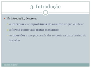 3. IntroduçãoBECRE D. CARLOS INa introdução, descreve:o interesse e a importância do assuntode que vais falara forma como vais tratar o assuntoas questões a que procurarás dar resposta na parte central do trabalho