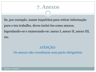 RecomendaçõesBECRE D. CARLOS INo final do trabalho, revê cuidadosamente:A construção frásica, a ortografia e a acentuação (usa um corretor ou um prontuário ortográficos)A sinalização adequada de citações A legendagem de imagens ou gráficosAs indicações bibliográficas/webgráficas no correr do texto e no final do trabalhoA pertinência das ilustrações e dos gráficos, bem como o equilíbrio da sua quantidadeA paginação