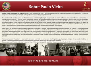 Sobre Paulo Vieira
Master Trainer Internacional em Coaching, sendo o único profissional do Brasil a ter o certificado emitido por uma universidade americana, que confere a creditação
do governo americano. E é presidente da Federação Brasileira de Coaching Integral Sistêmico®.

Sua vasta formação acadêmica passa por MBA Internacional em Marketing (Portugal), pós-graduação em Gestão de Pessoas; Graduado em Business Administration na
Flórida Christian University e PhD-c na mesma universidade. Sua tese de doutorado trata das ferramentas por ele criadas para restauração de crenças, metodologia
essa aplicada no seu trabalho de coaching. Paulo Vieira é o coaching do Brasil com mais horas de sessões executadas. São 13 anos exercendo initerruptamente a
profissão de coaching. Tendo uma relação (disponível) de mais de 300 clientes com as referidas sessões, totalizando 7.500 horas de sessões de coaching em Janeiro de
2011. Escritor de quatro livros técnicos, onde ele explica sua metodologia com conceitos e aplicação prática do Coaching Integral Sistêmico®. A Metodologia por ele
criada é tida como o futuro do coaching por conseguir em um prazo muito menor produzir resultados muito maiores.

Paulo Vieira é um dos poucos coaches do Brasil capacitados e autorizados a ministrar internacionalmente a Formação profissional em Coaching. E o único profissional
de coaching do Brasil a dar aula de Formação Profissional em Coaching nos Estados Unidos e mais especificamente dentro de universidade americana. Credibilidade
essa que se deve pelo seu título de PhD, pelas publicações científicas sobre auta-performance humana e finalmente pelo impacto que tem causado tanto nos Estados
Unidos como na América Latina com suas ferramentas de transformação e reconstrução de crenças. Paulo Vieira é conferencista internacional tendo ministrado
palestras e conferencias para mais de 90 mil pessoas em 3 continentes. Tendo treinado mais de 9.000 pessoas na metodologia Método Coaching Integral Sistêmico
(M. CIS®).

No meio empresarial Paulo Vieira é reconhecido como uma autoridade em temas como Coaching, Liderança, Negociação, Relações Humanas e Gestão Eficaz de
Pessoas, e já realizou consultoria em cerca de 500 empresas ao longo de seus 13 anos de carreira nesse segmento.
E o seu maior desafio hoje tem sido levar o Coaching Integral Sistêmico® para a prisão e participar diretamente da pacificação de 650 de um total de 980 detentos.
 