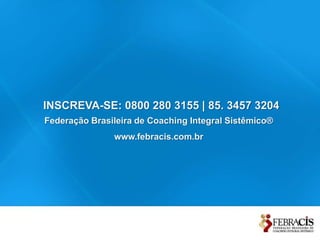 INSCREVA-SE: 0800 280 3155 | 85. 3457 3204
Federação Brasileira de Coaching Integral Sistêmico®
               www.febracis.com.br
 